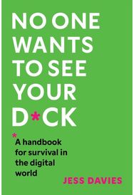 No One Wants to See Your D*ck: A Handbook for Survival in the Digital World