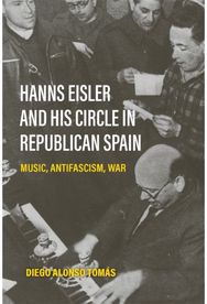 Hanns Eisler and His Circle in Republican Spain: Music, Antifascism, War