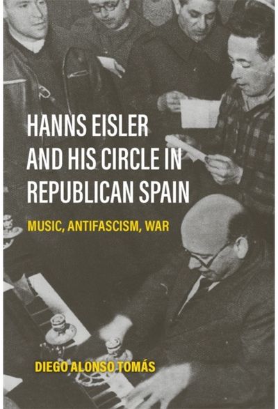 Hanns Eisler and His Circle in Republican Spain: Music, Antifascism, War