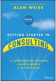 Getting Started in Consulting: The Comprehensive Guidebook for Rapid Growth in the Profession