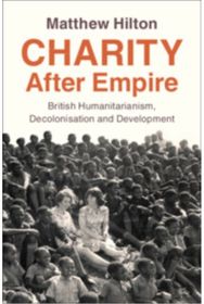 Charity After Empire: British Humanitarianism, Decolonisation and Development