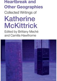 Heartbreak and Other Geographies: Collected Writings of Katherine McKittrick