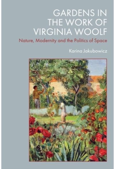Gardens in the Work of Virginia Woolf: Nature, Modernity and the Politics of Space