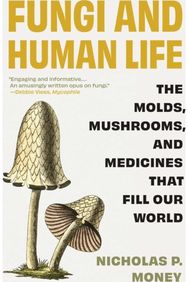 Fungi and Human Life: The Molds, Mushrooms, and Medicines That Fill Our World