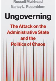 Ungoverning: The Attack on the Administrative State and the Politics of Chaos