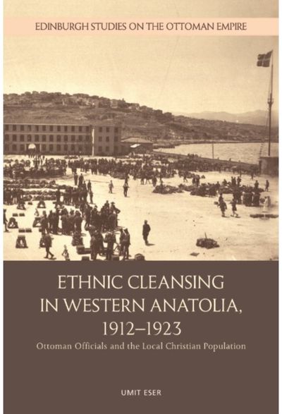 Ethnic Cleansing in Western Anatolia, 1912–1923: Ottoman Officials and the Local Christian Population