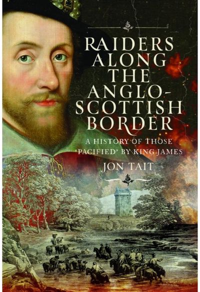 Raiders along the Anglo-Scottish Border: A History of those ‘Pacified’ by King James
