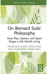 On Bernard Suits’ Philosophy: How Play, Games, and Sport Shape a Life Worth Living