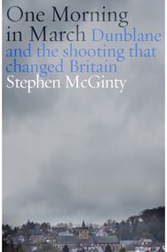 One Morning in March: Dunblane and the Shooting that Changed Britain