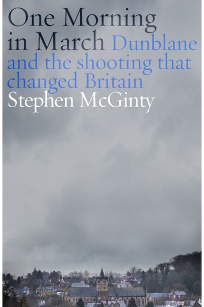 One Morning in March: Dunblane and the Shooting that Changed Britain