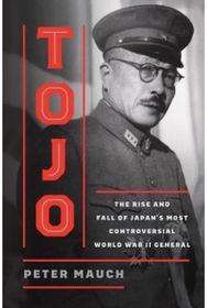 Tojo: The Rise and Fall of Japan's Most Controversial World War II General