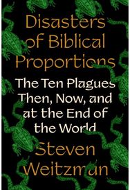 Disasters of Biblical Proportions: The Ten Plagues Then, Now, and at the End of the World