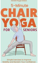 5-Minute Chair Yoga for Seniors: Simple Exercises to Improve Mobility and Reclaim Your Confidence