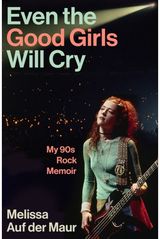 Even the Good Girls Will Cry: My 90s Rock Memoir