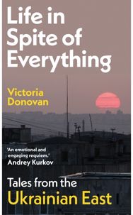 Life in Spite of Everything: Tales from the Ukrainian East