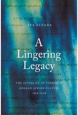 Lingering Legacy: The Afterlife of Yiddish in German-Jewish Culture, 1818–1938