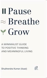 Pause, Breathe, Grow: A Minimalist Guide to Positive Thinking and Meaningful Living