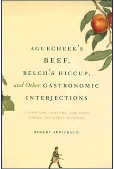 Aguecheeks Beef, Belchs Hiccup, and Other Gastronomic Interjections: Literature, Culture, and Food Among the Early Moderns