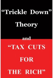 "Trickle Down Theory" and "Tax Cuts for the Rich"