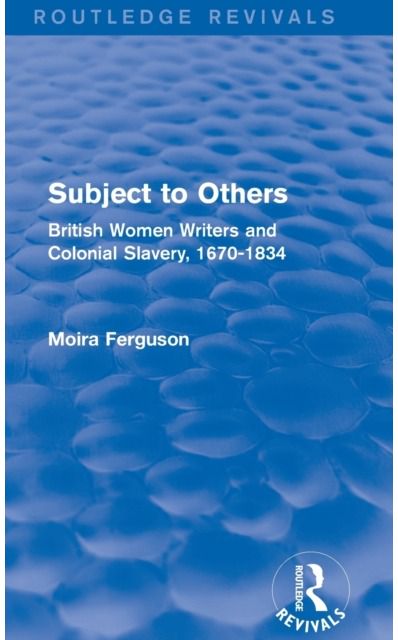 Subject to Others (Routledge Revivals): British Women Writers and Colonial Slavery, 1670-1834