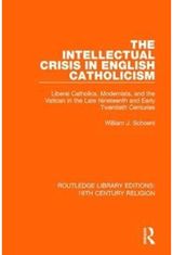 Intellectual Crisis in English Catholicism: Liberal Catholics, Modernists, and the Vatican in the Late Nineteenth and Early Twentieth Centuries