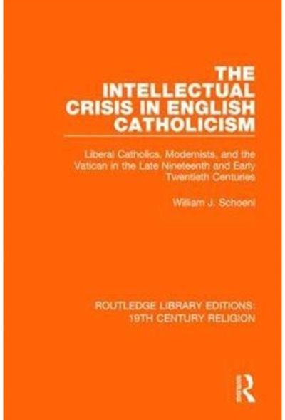 Intellectual Crisis in English Catholicism: Liberal Catholics, Modernists, and the Vatican in the Late Nineteenth and Early Twentieth Centuries