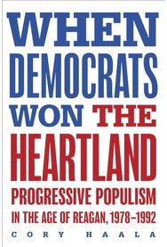 When Democrats Won the Heartland: Progressive Populism in the Age of Reagan, 1978-1992