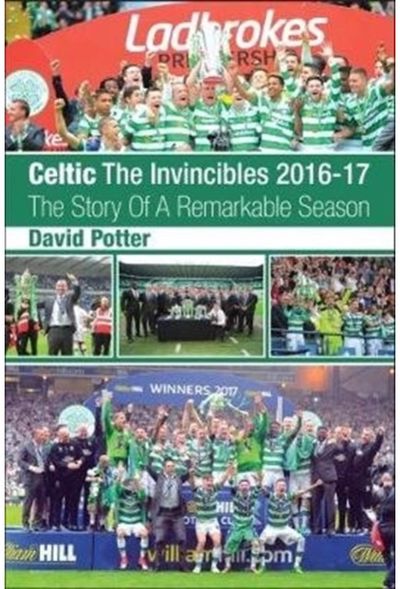 Celtic - The Invincibles 2016-17: The Story Of A Remarkable Season.