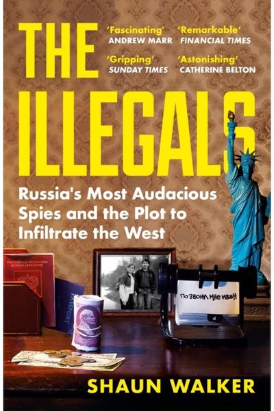 Illegals: Russia's Most Audacious Spies and the Plot to Infiltrate the West