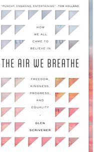 The Air We Breathe: How We All Came to Believe in Freedom, Kindness, Progress, and Equality