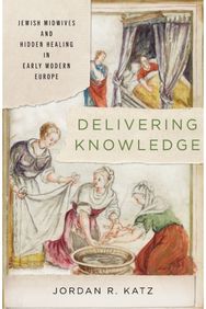 Delivering Knowledge: Jewish Midwives and Hidden Healing in Early Modern Europe