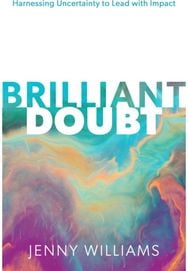 Brilliant Doubt: Harnessing uncertainty to lead with impact