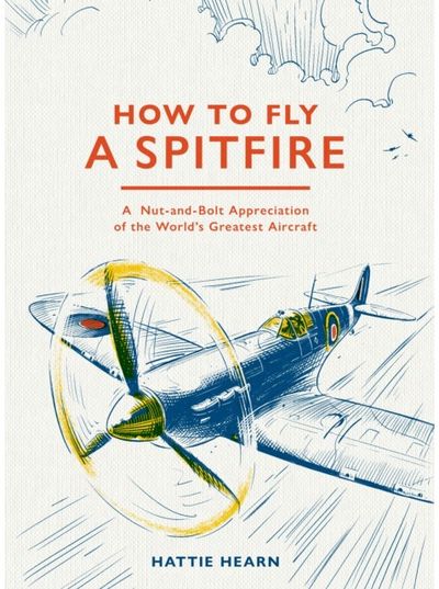 How To Fly A Spitfire: A Nut-and-Bolt Guide to the World's Greatest Aircraft