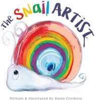 Snail Artist - A Heartwarming Tale About Creativity, Courage and the Magic of Imagination: By Dawn Crothers - Award-Winning Belfast Artist and Author