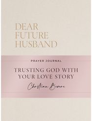 Dear Future Husband Prayer Journal: A Journaling Devotional for Christian Women Who Are Single, Dating, or Engaged to Prepare for Their Future Marriage