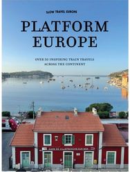 Slow Travel Europe: Platform Europe: Unforgettable train journeys across the continent