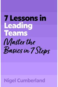 7 Lessons in Leading Teams: Master the Basics of Team Leadership in 7 Steps