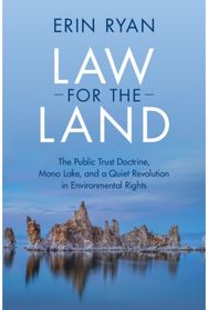 Law for the Land: The Public Trust Doctrine, Mono Lake, and a Quiet Revolution in Environmental Rights