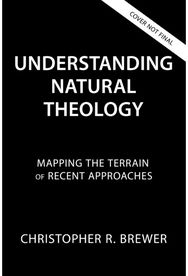 Understanding Natural Theology: Mapping the Terrain of Recent Approaches