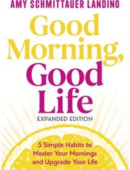 Good Morning, Good Life Expanded Edition: 5 Simple Habits to Master Your Mornings and Upgrade Your Life