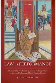 Law as Performance: Theatricality, Spectatorship, and the Making of Law in Ancient, Medieval, and Early Modern Europe