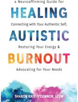 Healing Autistic Burnout: A Neuroaffirming Guide for Connecting with Your Authentic Self, Restoring Your Energy, and Advocating for Your Needs