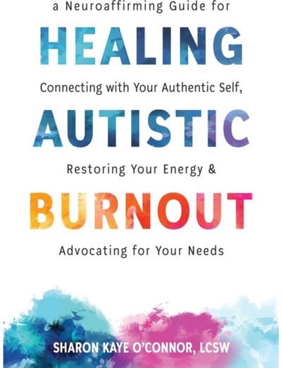 Healing Autistic Burnout: A Neuroaffirming Guide for Connecting with Your Authentic Self, Restoring Your Energy, and Advocating for Your Needs