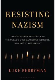 Resisting Nazism: True Stories of Resistance to the World's Most Dangerous Ideology, from 1920 to the Present