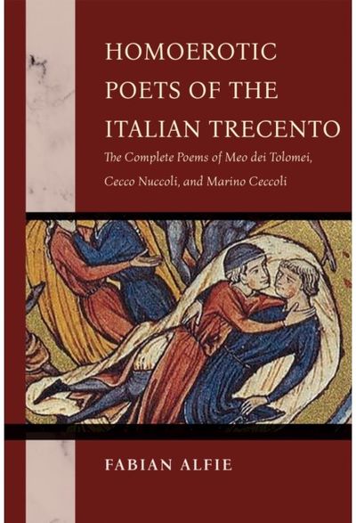 Homoerotic Poets of the Italian Trecento: The Complete Poems of Meo Dei Tolomei, Cecco Nuccoli, and Marino Ceccoli