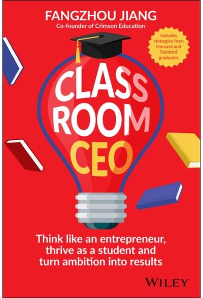 Classroom CEO: Think Like an Entrepreneur, Thrive as a Student and Turn Ambition into Results