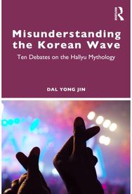 Misunderstanding the Korean Wave: Ten Debates on the Hallyu Mythology