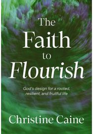 Faith to Flourish: God’s Design for a Rooted, Resilient, and Fruitful Life
