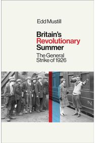 Britains Revolutionary Summer: The General Strike of 1926