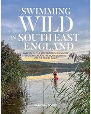 Swimming Wild in South East England: Over 100 of the best outdoor swimming spots in London, the Home Counties and the Isle of Wight
